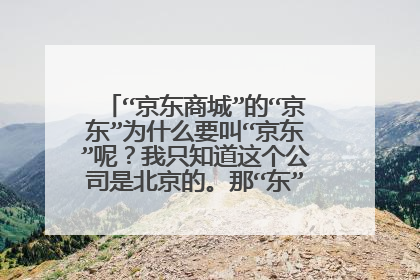 “京东商城”的“京东”为什么要叫“京东”呢?我只知道这个公司是北京的。那“东”是如何解释的。