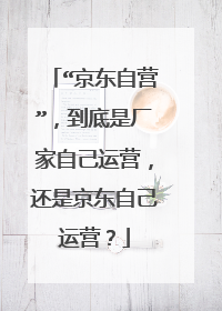 “京东自营”，到底是厂家自己运营，还是京东自己运营？