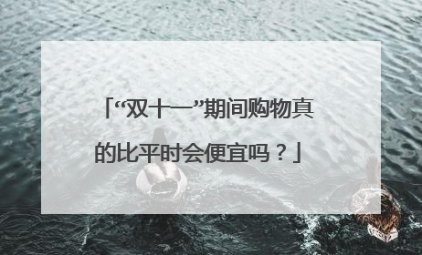“双十一”期间购物真的比平时会便宜吗？