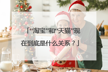 “淘宝”和“天猫”现在到底是什么关系?