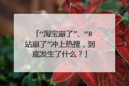 “淘宝崩了”、“B站崩了”冲上热搜,到底发生了什么?
