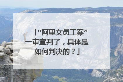 “阿里女员工案”一审宣判了，具体是如何判决的？
