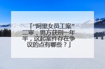 “阿里女员工案”二审,男方获刑一年半,这起案件存在争议的点有哪些?