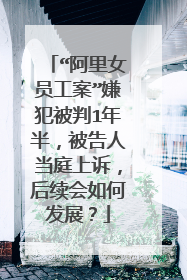 “阿里女员工案”嫌犯被判1年半，被告人当庭上诉，后续会如何发展？