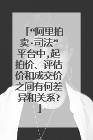 “阿里拍卖·司法”平台中,起拍价、评估价和成交价之间有何差异和关系?