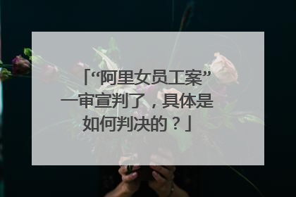 “阿里女员工案”一审宣判了,具体是如何判决的?