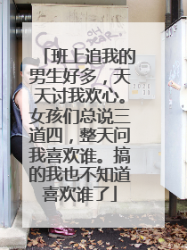 班上追我的男生好多，天天讨我欢心。女孩们总说三道四，整天问我喜欢谁。搞的我也不知道喜欢谁了