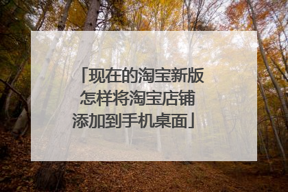 现在的淘宝新版 怎样将淘宝店铺添加到手机桌面