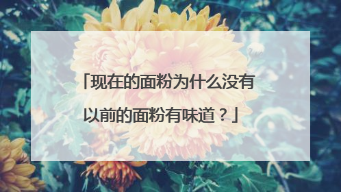 现在的面粉为什么没有以前的面粉有味道？