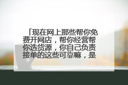 现在网上那些帮你免费开网店,帮你经营帮你选货源,你自己负责接单的这些可靠嘛,是不是骗子?