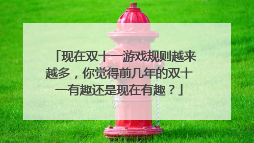 现在双十一游戏规则越来越多,你觉得前几年的双十一有趣还是现在有趣?