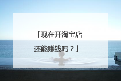 现在开淘宝店还能赚钱吗?