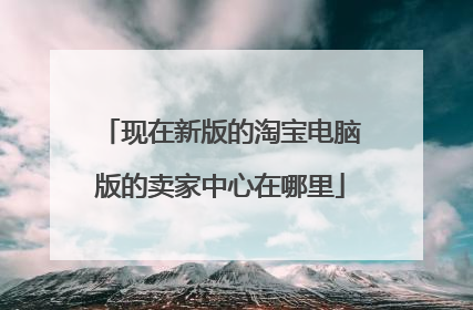现在新版的淘宝电脑版的卖家中心在哪里