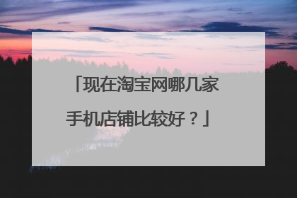 现在淘宝网哪几家手机店铺比较好?