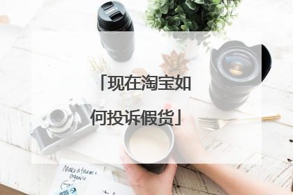 现在淘宝如何投诉假货
