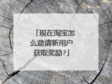 现在淘宝怎么邀请新用户获取奖励?