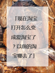 现在淘宝打开怎么变成爱淘宝了？以前的淘宝哪去了