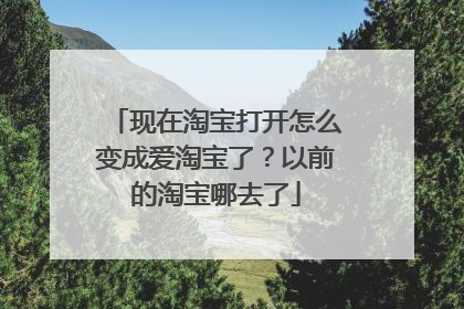 现在淘宝打开怎么变成爱淘宝了?以前的淘宝哪去了