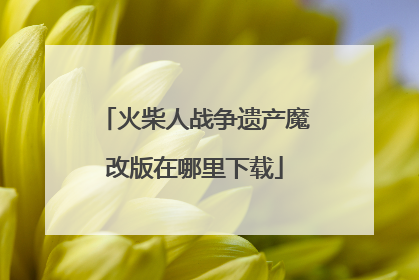 火柴人战争遗产魔改版在哪里下载