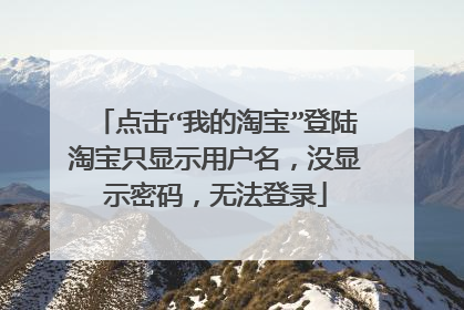 点击“我的淘宝”登陆淘宝只显示用户名，没显示密码，无法登录
