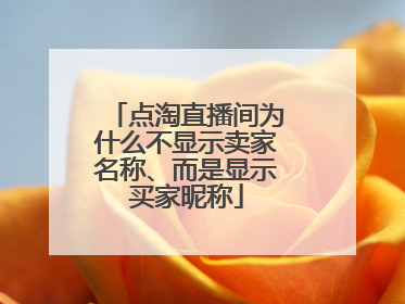 点淘直播间为什么不显示卖家名称、而是显示买家昵称