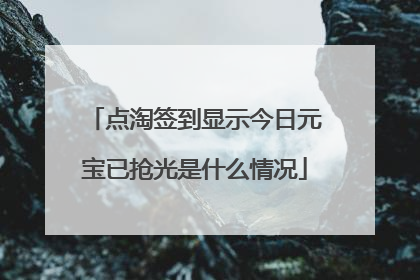 点淘签到显示今日元宝已抢光是什么情况