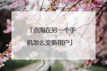 点淘在另一个手机怎么变新用户