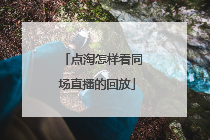 点淘怎样看同场直播的回放