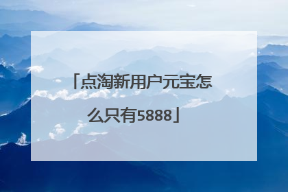 点淘新用户元宝怎么只有5888