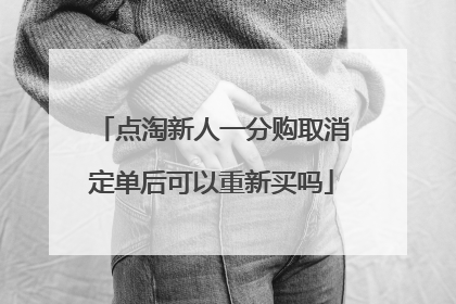 点淘新人一分购取消定单后可以重新买吗
