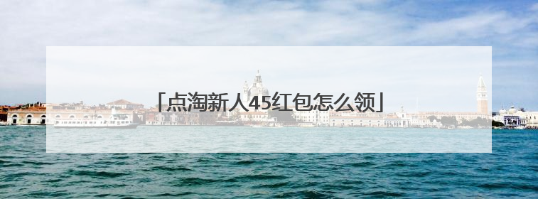 点淘新人45红包怎么领