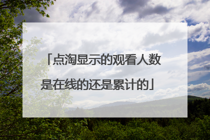 点淘显示的观看人数是在线的还是累计的