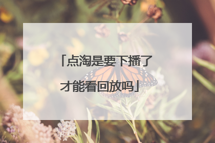 点淘是要下播了才能看回放吗