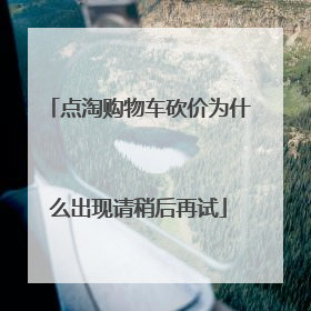 点淘购物车砍价为什么出现请稍后再试