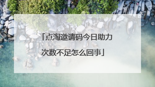 点淘邀请码今日助力次数不足怎么回事