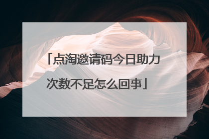 点淘邀请码今日助力次数不足怎么回事