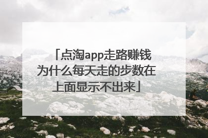 点淘app走路赚钱为什么每天走的步数在上面显示不出来
