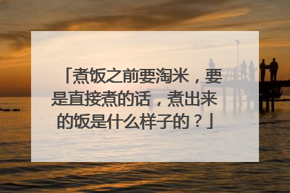 煮饭之前要淘米,要是直接煮的话,煮出来的饭是什么样子的?