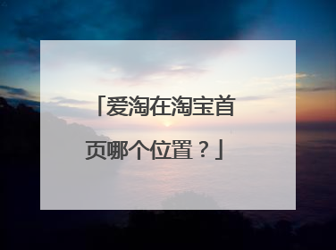 爱淘在淘宝首页哪个位置？