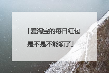 爱淘宝的每日红包是不是不能领了