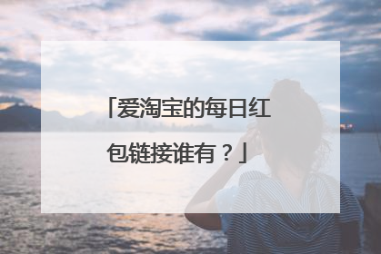 爱淘宝的每日红包链接谁有？
