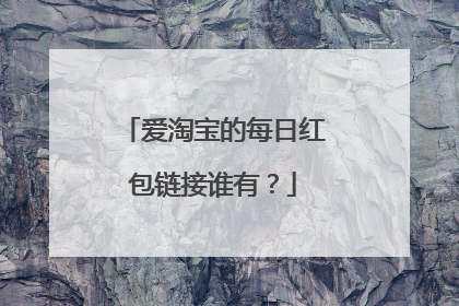 爱淘宝的每日红包链接谁有？