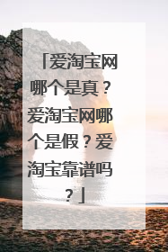 爱淘宝网哪个是真?爱淘宝网哪个是假?爱淘宝靠谱吗?