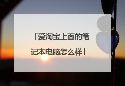 爱淘宝上面的笔记本电脑怎么样