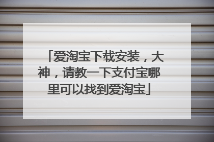爱淘宝下载安装,大神,请教一下支付宝哪里可以找到爱淘宝