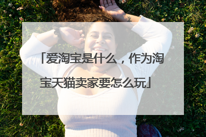 爱淘宝是什么，作为淘宝天猫卖家要怎么玩