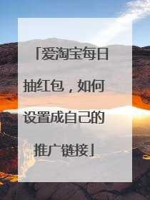 爱淘宝每日抽红包，如何设置成自己的推广链接