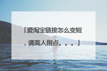 爱淘宝链接怎么变短，请高人指点。。。