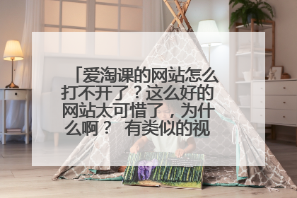 爱淘课的网站怎么打不开了？这么好的网站太可惜了，为什么啊？ 有类似的视频网站吗？