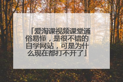 爱淘课视频课堂通俗易懂，是很不错的自学网站，可是为什么现在都打不开了